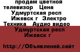 продам цветной телевизор › Цена ­ 3 000 - Удмуртская респ., Ижевск г. Электро-Техника » Аудио-видео   . Удмуртская респ.,Ижевск г.